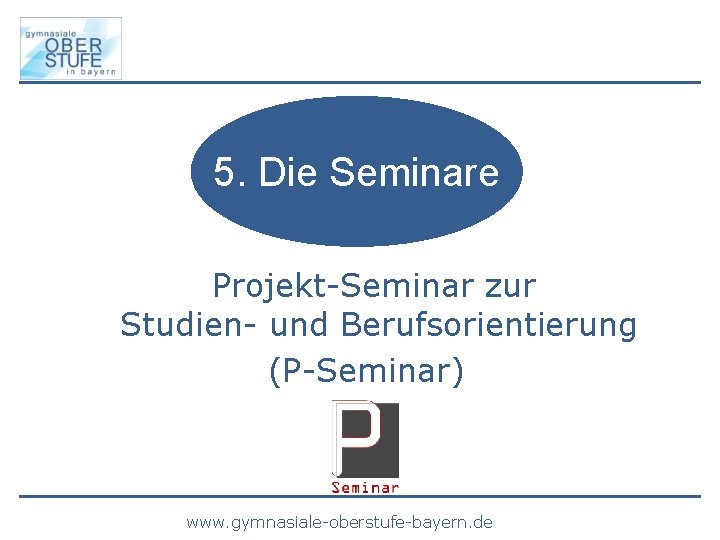 5. Die Seminare Projekt-Seminar zur Studien- und Berufsorientierung (P-Seminar) www. gymnasiale-oberstufe-bayern. de 