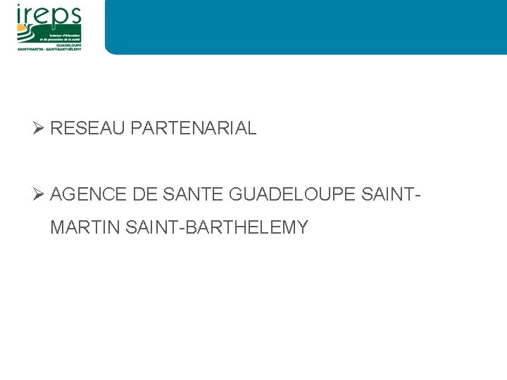 Ø RESEAU PARTENARIAL Ø AGENCE DE SANTE GUADELOUPE SAINTMARTIN SAINT-BARTHELEMY 