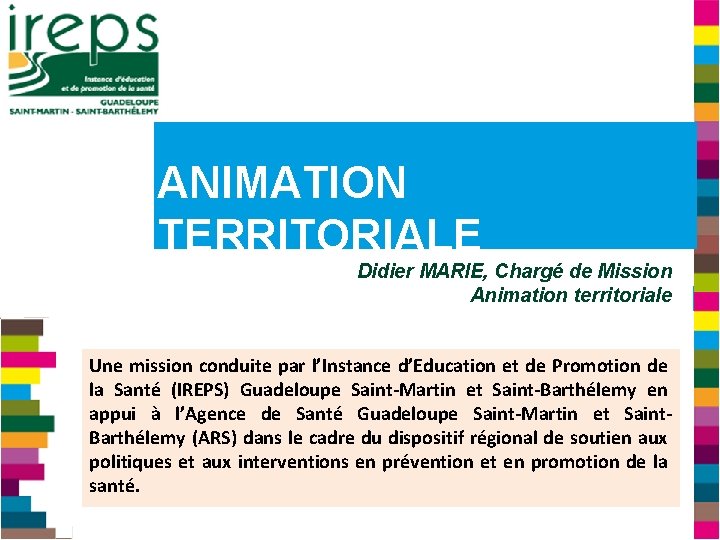 ANIMATION TERRITORIALE Didier MARIE, Chargé de Mission Animation territoriale Une mission conduite par l’Instance