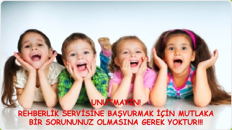 UNUTMAYIN! REHBERLİK SERVİSİNE BAŞVURMAK İÇİN MUTLAKA BİR SORUNUNUZ OLMASINA GEREK YOKTUR!!! 