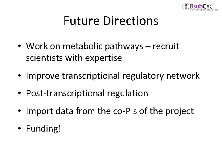 Future Directions • Work on metabolic pathways – recruit scientists with expertise • Improve