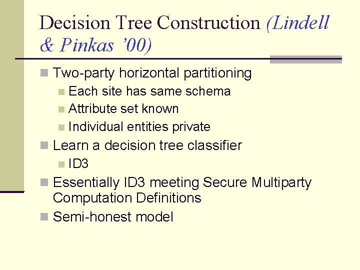 Decision Tree Construction (Lindell & Pinkas ’ 00) Two-party horizontal partitioning Each site has Decision Tree Construction (Lindell & Pinkas ’ 00) Two-party horizontal partitioning Each site has