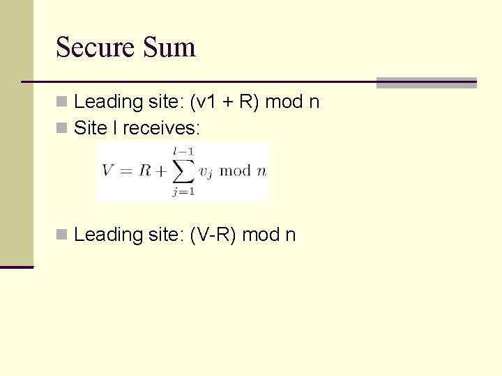 Secure Sum Leading site: (v 1 + R) mod n Site l receives: Leading Secure Sum Leading site: (v 1 + R) mod n Site l receives: Leading