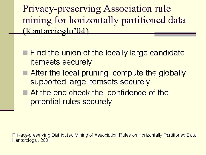 Privacy-preserving Association rule mining for horizontally partitioned data (Kantarcioglu’ 04) Find the union of Privacy-preserving Association rule mining for horizontally partitioned data (Kantarcioglu’ 04) Find the union of