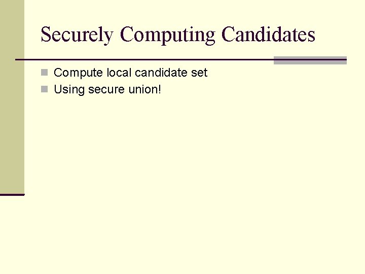 Securely Computing Candidates Compute local candidate set Using secure union! Securely Computing Candidates Compute local candidate set Using secure union!