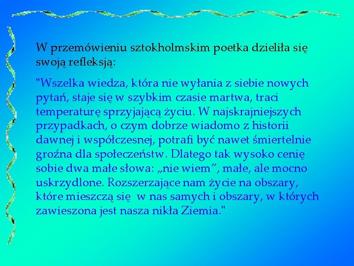 W przemówieniu sztokholmskim poetka dzieliła się swoją refleksją: "Wszelka wiedza, która nie wyłania z