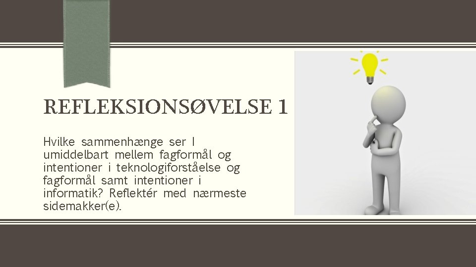 REFLEKSIONSØVELSE 1 Hvilke sammenhænge ser I umiddelbart mellem fagformål og intentioner i teknologiforståelse og