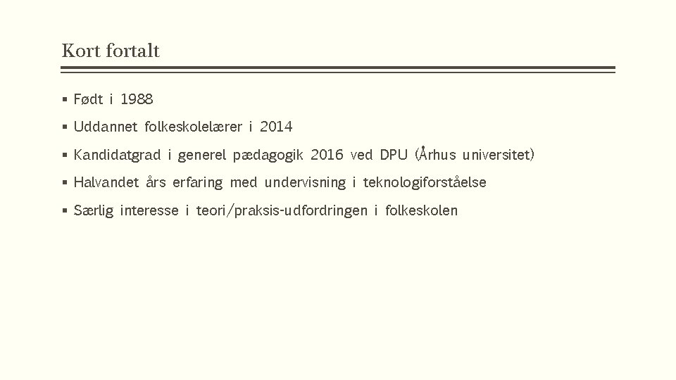 Kort fortalt § Født i 1988 § Uddannet folkeskolelærer i 2014 § Kandidatgrad i