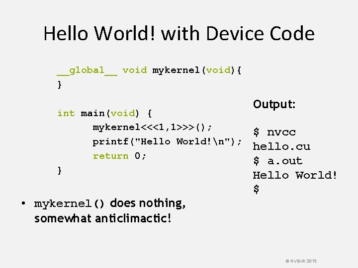 Hello World! with Device Code __global__ void mykernel(void){ } int main(void) { mykernel<<<1, 1>>>();