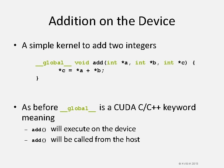 Addition on the Device • A simple kernel to add two integers __global__ void