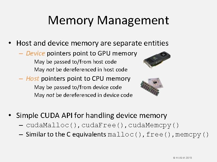 Memory Management • Host and device memory are separate entities – Device pointers point