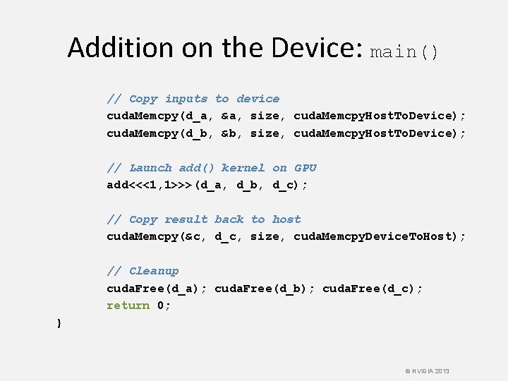 Addition on the Device: main() // Copy inputs to device cuda. Memcpy(d_a, &a, size,