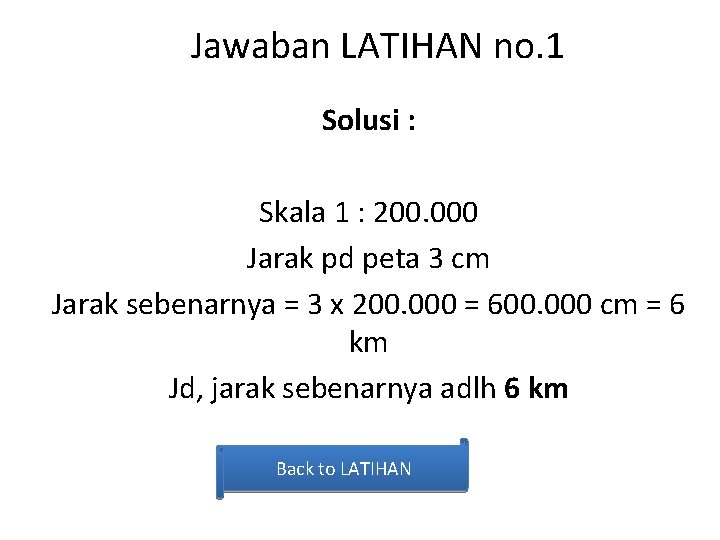 Jawaban LATIHAN no. 1 Solusi : Skala 1 : 200. 000 Jarak pd peta