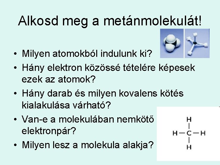 Alkosd meg a metánmolekulát! • Milyen atomokból indulunk ki? • Hány elektron közössé tételére