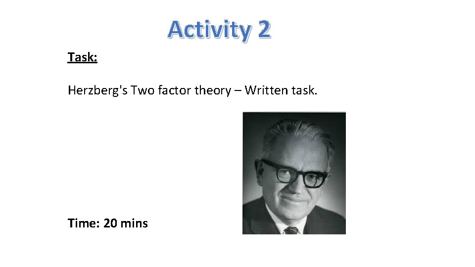 Activity 2 Task: Herzberg's Two factor theory – Written task. Time: 20 mins 