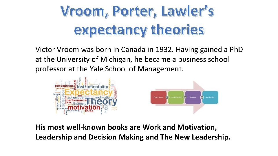 Vroom, Porter, Lawler’s expectancy theories Victor Vroom was born in Canada in 1932. Having