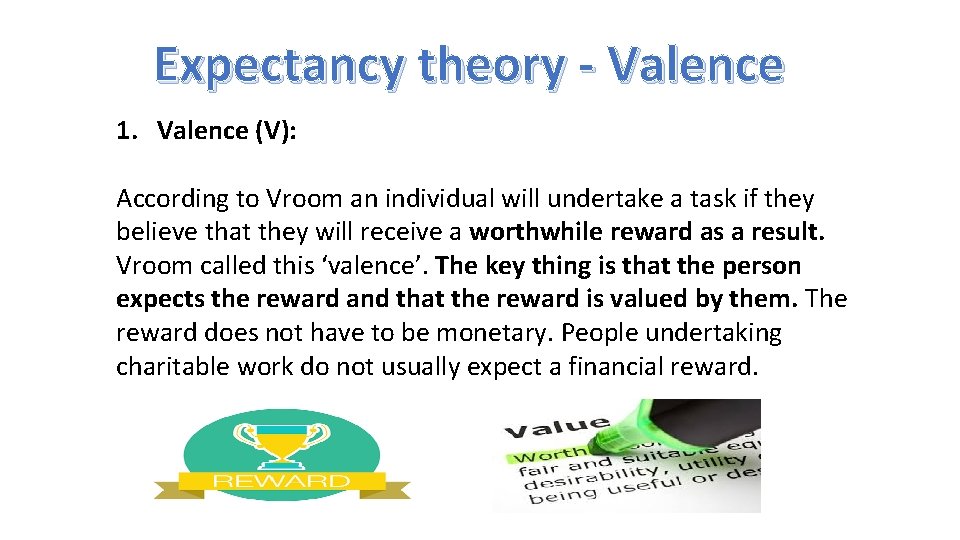 Expectancy theory - Valence 1. Valence (V): According to Vroom an individual will undertake