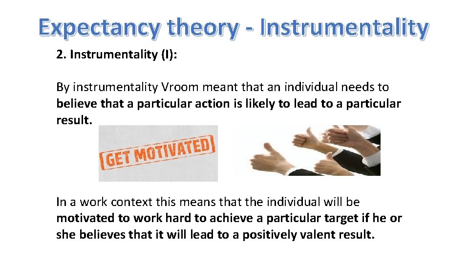 Expectancy theory - Instrumentality 2. Instrumentality (I): By instrumentality Vroom meant that an individual