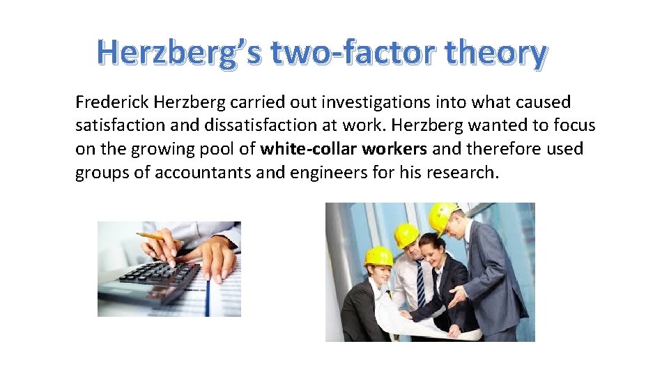Herzberg’s two-factor theory Frederick Herzberg carried out investigations into what caused satisfaction and dissatisfaction