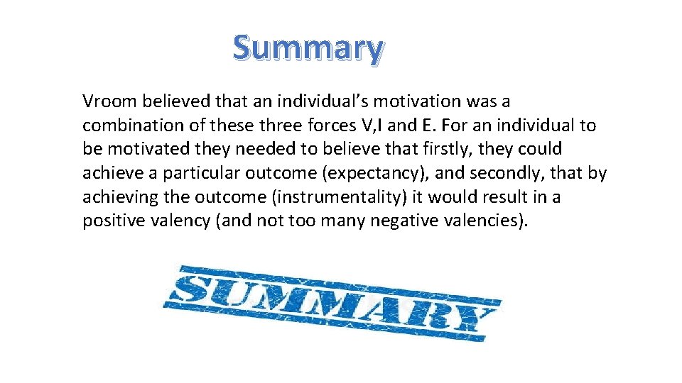 Summary Vroom believed that an individual’s motivation was a combination of these three forces