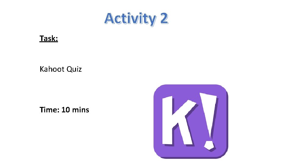 Activity 2 Task: Kahoot Quiz Time: 10 mins 