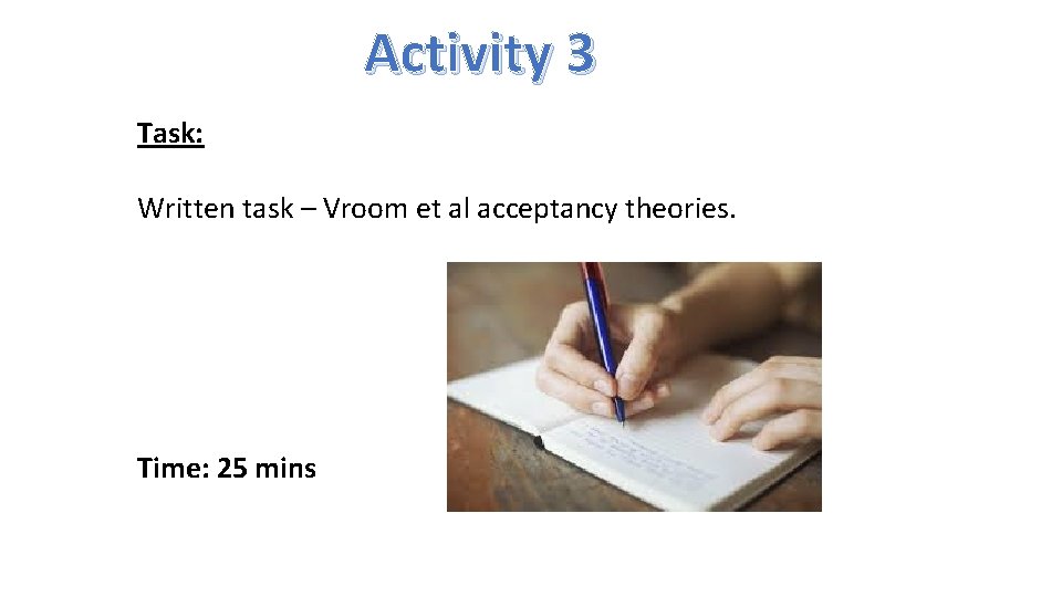 Activity 3 Task: Written task – Vroom et al acceptancy theories. Time: 25 mins