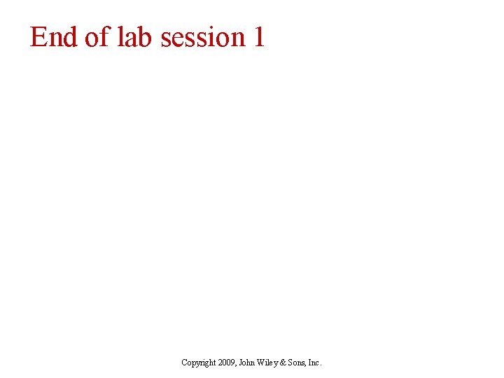 End of lab session 1 Copyright 2009, John Wiley & Sons, Inc. 