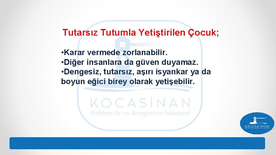 ØYA Tutarsız Tutumla Yetiştirilen Çocuk; • Karar vermede zorlanabilir. • Diğer insanlara da güven