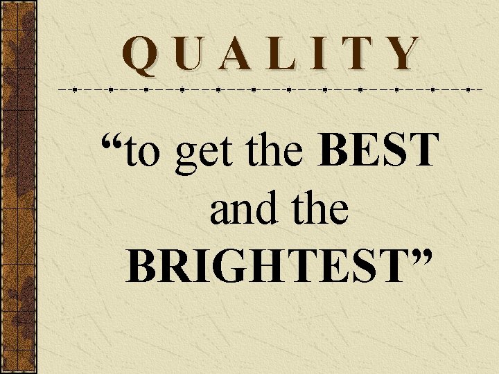 QUALITY “to get the BEST and the BRIGHTEST” 