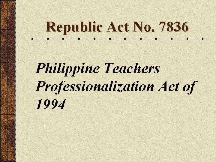 Republic Act No. 7836 Philippine Teachers Professionalization Act of 1994 