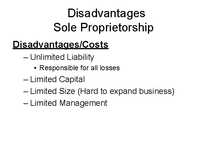 Disadvantages Sole Proprietorship Disadvantages/Costs – Unlimited Liability • Responsible for all losses – Limited