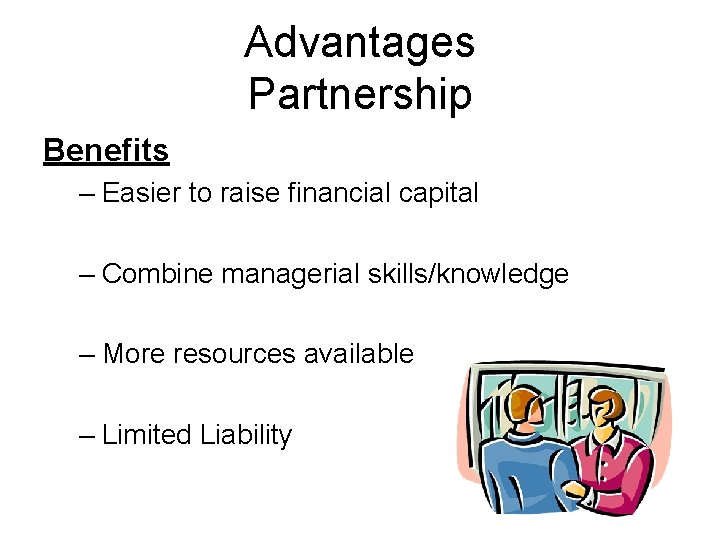 Advantages Partnership Benefits – Easier to raise financial capital – Combine managerial skills/knowledge –