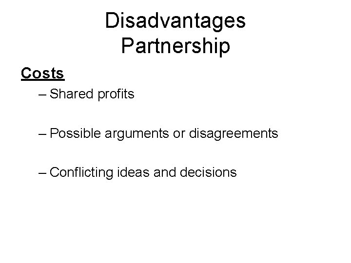 Disadvantages Partnership Costs – Shared profits – Possible arguments or disagreements – Conflicting ideas