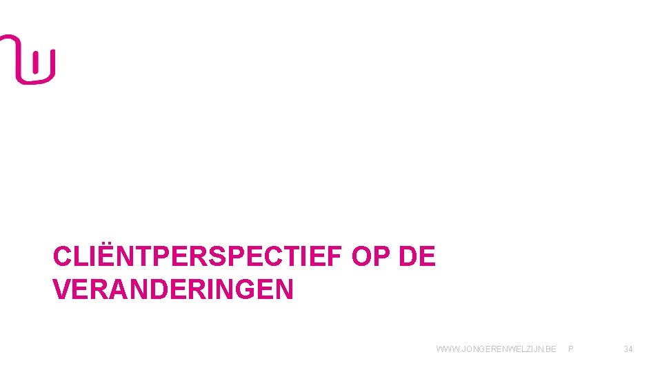 CLIËNTPERSPECTIEF OP DE VERANDERINGEN WWW. JONGERENWELZIJN. BE P 34 