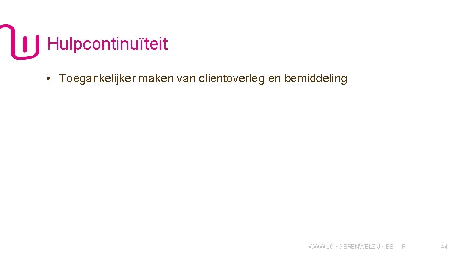 Hulpcontinuïteit • Toegankelijker maken van cliëntoverleg en bemiddeling WWW. JONGERENWELZIJN. BE P 44 