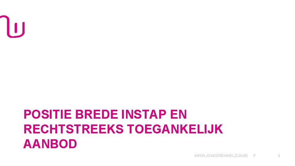 POSITIE BREDE INSTAP EN RECHTSTREEKS TOEGANKELIJK AANBOD WWW. JONGERENWELZIJN. BE P 9 