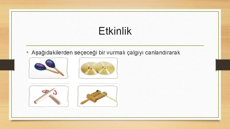 Etkinlik • Aşağıdakilerden seçeceği bir vurmalı çalgıyı canlandırarak tanıtmasını isteyin. 