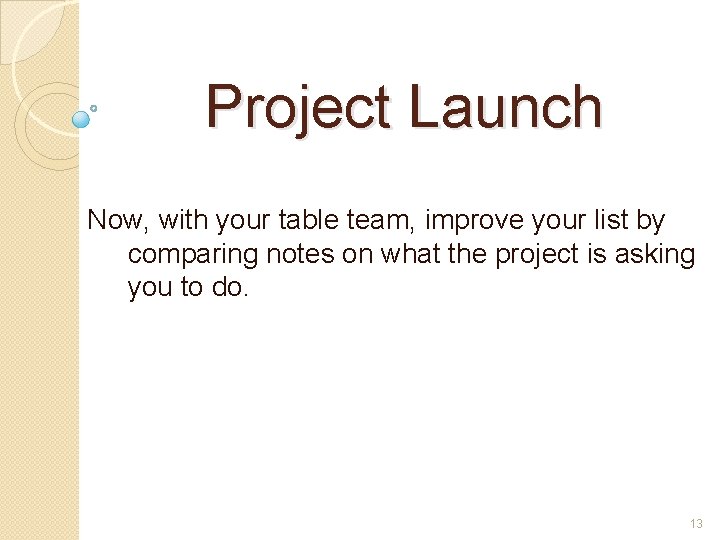 Project Launch Now, with your table team, improve your list by comparing notes on