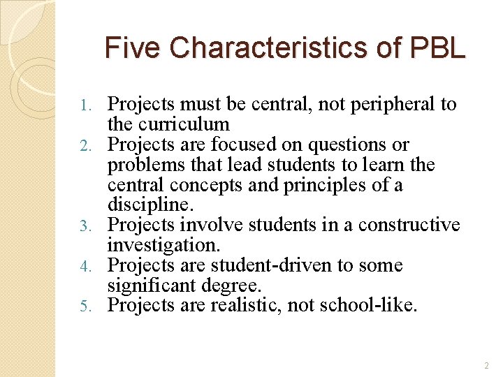 Five Characteristics of PBL 1. 2. 3. 4. 5. Projects must be central, not