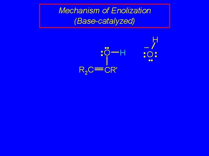 Mechanism of Enolization (Base-catalyzed) • • O R 2 C CR' H H –
