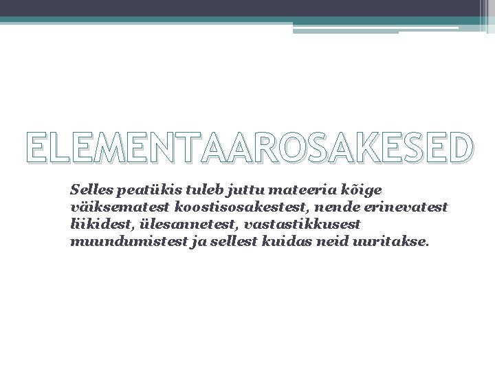 ELEMENTAAROSAKESED Selles peatükis tuleb juttu mateeria kõige väiksematest koostisosakestest, nende erinevatest liikidest, ülesannetest, vastastikkusest