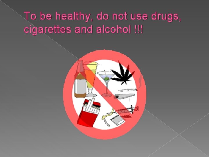 To be healthy, do not use drugs, cigarettes and alcohol !!! 