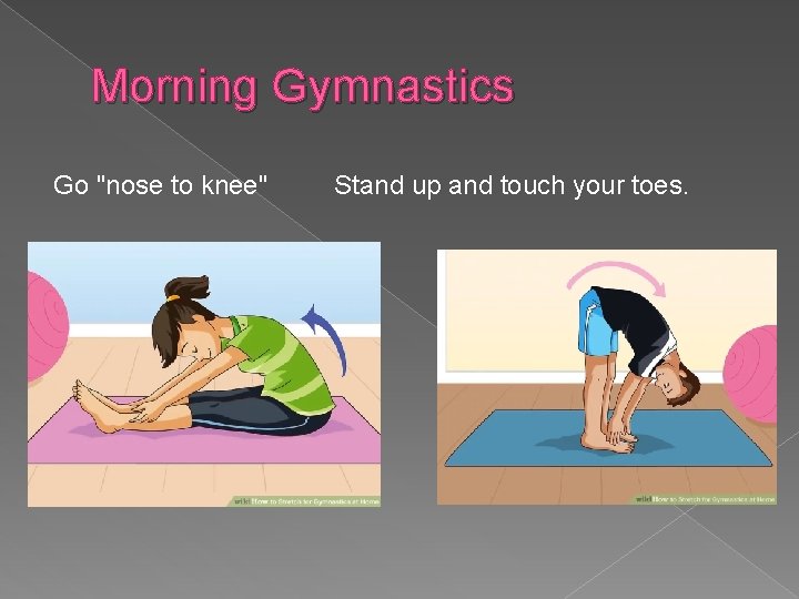 Morning Gymnastics Go "nose to knee" Stand up and touch your toes. 