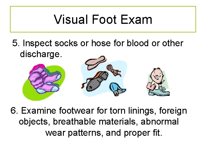 Visual Foot Exam 5. Inspect socks or hose for blood or other discharge. 6.