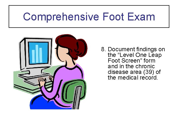 Comprehensive Foot Exam 8. Document findings on the “Level One Leap Foot Screen” form