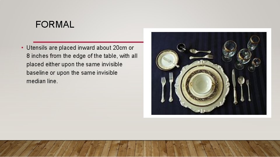 FORMAL • Utensils are placed inward about 20 cm or 8 inches from the