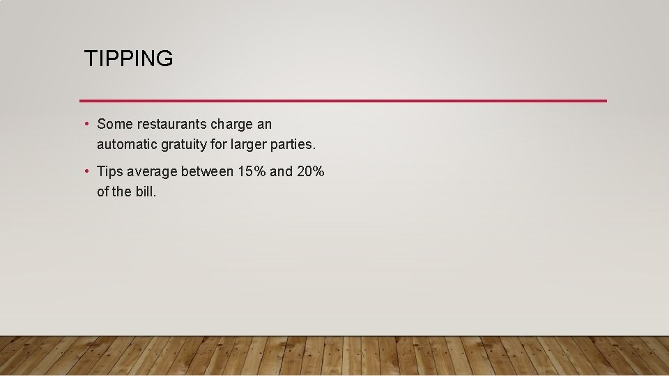 TIPPING • Some restaurants charge an automatic gratuity for larger parties. • Tips average