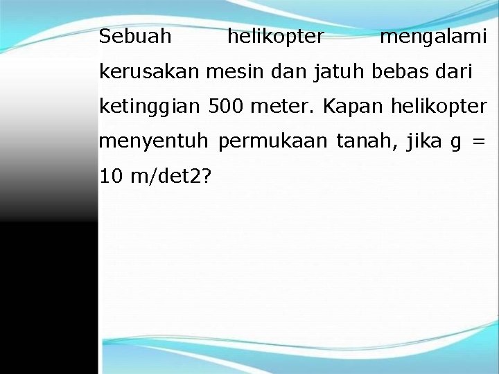 Sebuah helikopter mengalami kerusakan mesin dan jatuh bebas dari ketinggian 500 meter. Kapan helikopter