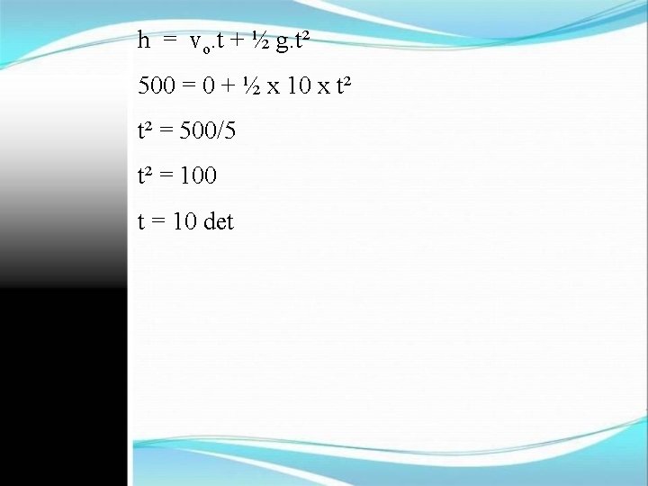 h = vo. t + ½ g. t² 500 = 0 + ½ x