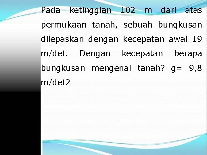 Pada ketinggian 102 m dari atas permukaan tanah, sebuah bungkusan dilepaskan dengan kecepatan awal